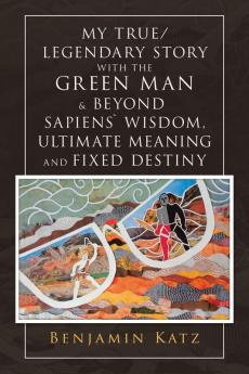 My True/ Legendary Story with the Green Man & Beyond Sapiens` Wisdom Ultimate Meaning and Fixed Destiny