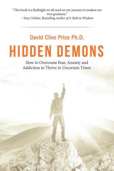 Hidden Demons: How to Overcome Fear Anxiety and Addiction to Thrive in Uncertain Times