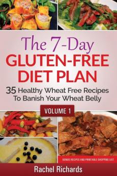 The 7-Day Gluten-Free Diet Plan: 35 Healthy Wheat Free Recipes To Banish Your Wheat Belly - Volume 1