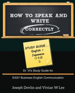 How to Speak and Write Correctly: Study Guide (English + Japanese): Dr. Vi's Study Guide for EASY Business English Communication