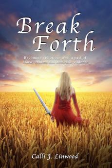 Break Forth: Becoming victorious over a past of abuse trauma and domestic violence.