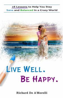 Live Well. Be Happy.: 28 Lessons to Help You Stay Sane and Balanced in a Crazy World