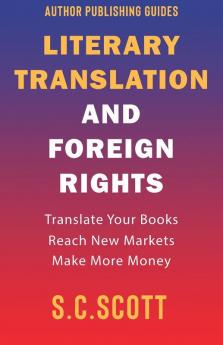 Literary Rights and Foreign Translation: How to Find Translators Enter New Markets and Make More Money With Literary Translations: 1 (Author Writing Guides)