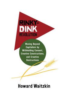 Rinky Dink Revolution: Moving Beyond Capitalism by Withholding Consent Creative Constructions and Creative Destructions