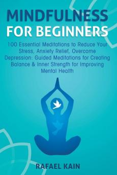 Mindfulness For Beginners: 100 Essential Meditations to Reduce Your Stress Anxiety Relief Overcome Depression: Guided Meditations for Creating Balance & Inner Strength for Improving Mental Health