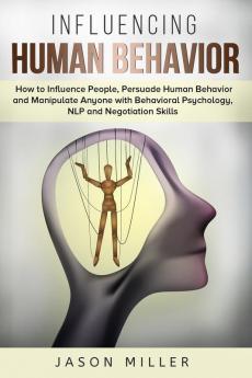 Influencing Human Behavior: How to Influence People Persuade Human Behavior and Manipulate Anyone with Behavioral Psychology NLP and Negotiation Skills