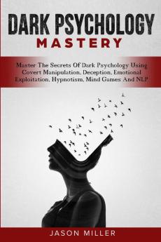 Dark Psychology Mastery: Master The Secrets Of Dark Psychology Using Covert Manipulation Deception Emotional Exploitation Hypnotism Mind Games And NLP