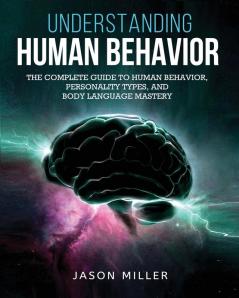 Understanding Human Behavior: The Complete Guide to Human Behavior Personality Types and Body Language Mastery