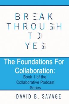 Break Through To Yes: The Foundations for Collaboration: 1 (Collaborative Podcast)