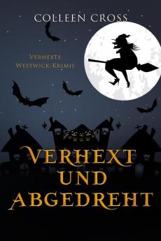 Verhext und abgedreht: Verhexte Westwick-Krimis #3