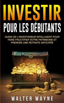 Investir: Guide de l'Investisseur Intelligent Pour Faire Fructifier Votre Patrimoine et Prendre une Retraite Anticipée