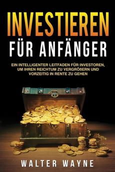 Investieren fur Anfanger (Investing for Beginners): Ein intelligenter Leitfaden für Investoren um Ihren Reichtum zu vergrößern und vorzeitig in Rente zu gehen