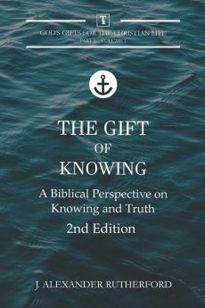 The Gift of Knowing: A Biblical Perspective on Knowing and Truth: 1.1 (God's Gifts for the Christian Life)