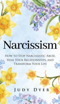 Narcissism: How to Stop Narcissistic Abuse Heal Your Relationships and Transform Your Life