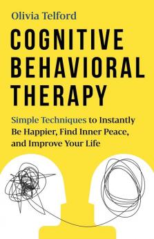 Cognitive Behavioral Therapy: Simple Techniques to Instantly Overcome Depression Relieve Anxiety and Rewire Your Brain