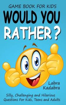 Would You Rather? Silly Challenging and Hilarious Questions For Kids Teens and Adults