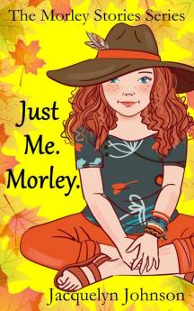 Just Me. Morley.: A Coming of Age Book for Girls 10 to 13 (The Morley Stories)