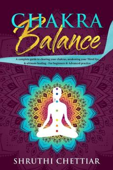 Chakra Balance: A complete guide to clearing your chakras awakening your Third Eye & ultimate healing