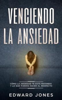 Venciendo la ansiedad: Cómo la ansiedad te está matando y lo que puedes hacer al respecto