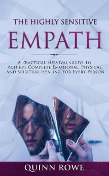 The Highly Sensitive Empath: A Practical Survival Guide To Achieve Complete Emotional Physical And Spiritual Healing For Every Person