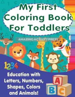 My First Colouring Book For Toddlers: Education With Letters Numbers Shapes Colors and Animals!