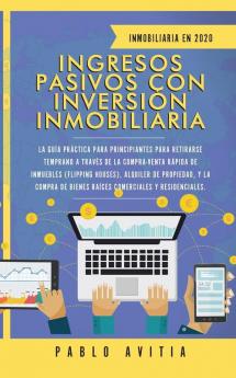 Ingresos Pasivos con Inversión Inmobiliaria En 2020: La Guía Práctica para Principiantes para Retirarse Temprano a través de la Compra-Venta rápida de ... de Bienes Raíces Comerciales y Residenciales