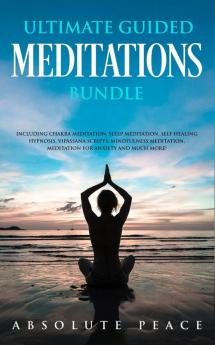 Ultimate Guided Meditations Bundle: Including Chakra Meditation Sleep Meditation Self Healing Hypnosis Vipassana Scripts Mindfulness Meditation Meditation For Anxiety And Much More!