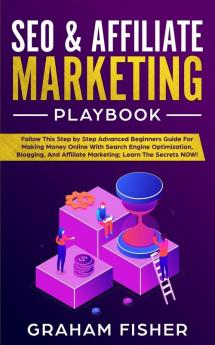 SEO & Affiliate Marketing Playbook: Follow This Step by Step Advanced Beginners Guide For Making Money Online With Search Engine Optimization Blogging And Affiliate Marketing; Learn The Secrets NOW!