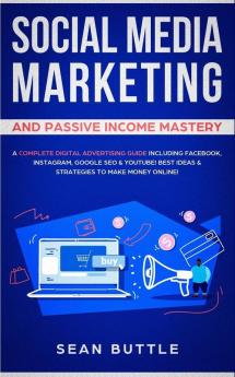 Social Media Marketing and Passive Income Mastery: A Complete Digital Advertising Guide Including Facebook Instagram Google SEO & Youtube! Best Ideas & Strategies to Make Money Online!