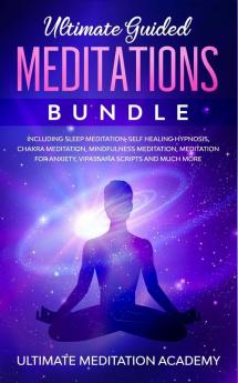 Ultimate Guided Meditations Bundle: Including Sleep Meditation Self Healing Hypnosis Chakra Meditation Mindfulness Meditation Meditation for Anxiety Vipassana Scripts and Much More