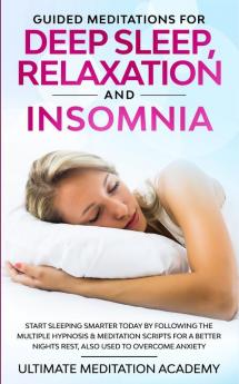 Guided Meditations for Deep Sleep Relaxation and Insomnia: Start Sleeping Smarter Today by Following the Multiple Hypnosis & Meditation Scripts for a Better Nights Rest Also Used to Overcome Anxiety