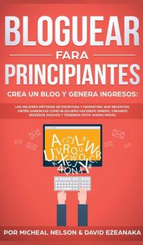 Bloguear Para Principiantes Crea un Blog y Genera Ingresos: Los Mejores Métodos de Escritura y Marketing que Necesitas; Obtén Ganancias Como Bloguero ... Pasivos y Teniendo Exito Ahora Mismo.