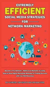 Extremely Efficient Social Media Strategies for Network Marketing: Become a Pro Network / Multi-Level Marketer by Using Step by Step Digital Marketing ... for Finding Success with Your MLM Business