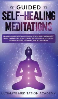 Guided Self-Healing Meditations: Mindfulness Meditation Including Stress Relief and Anxiety Scripts Breathing Panic Attacks Meditation for Deep Sleep Chakras Healing Vipassana Trauma and More.