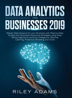 Data Analytics for Businesses 2019: Master Data Science with Optimised Marketing Strategies using Data Mining Algorithms (Artificial Intelligence Machine Learning Predictive Modelling and more)