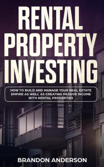 Rental Property Investing: How to Build and Manage Your Real Estate Empire as well as Creating Passive Income with Rental Properties