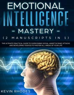 Emotional Intelligence Mastery (2 Manuscripts in 1): The Ultimate Practical Guide to Overcoming Social Anxiety & Panic Attacks and Developing Your EQ To Master All Areas of Your Life