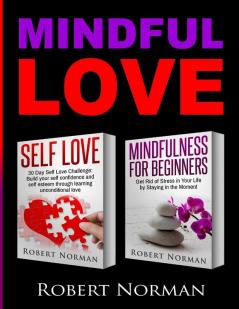 Self Love Mindfulness for Beginners: 2 books in 1! Build your Confidence and Self Esteem Through Unconditional Self Love & Get Rid Of Stress In Your Life By Staying In The Moment