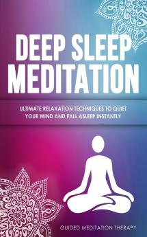 Deep Sleep Meditation: Ultimate Relaxation Techniques to Quiet Your Mind and Fall Asleep Instantly