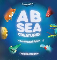 A B Sea Creatures: An Astonishing Aquatic Alphabet!: 1 (Learning Things)