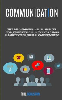 Communication: Dare To Learn Exactly How Great Leaders Use Communication Listening Body Language Skills And Lead People By Public Speaking And Have Effective Crucial And Nonviolent Conversations