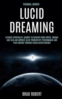 Personal Growth: Lucid Dreaming: Ultimate Spirituality Journey to Recover From Stress Trauma and Fear and Improve Sleep Productivity Performance and Peak Control Through Visualization Dreams