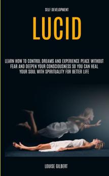 Self Development: Lucid Dreaming: Learn How to Control Dreams and Experience Peace Without Fear and Deepen Your Consciousness So You Can Heal Your Soul With Spirituality for Better Life