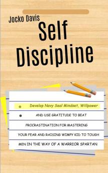 Self Discipline: Develop Navy Seal Mindset Willpower And Use Gratitude To Beat Procrastination For Mastering Your Fear And Raising Wimpy Kid To Tough Men In The Way of A Warrior Spartan