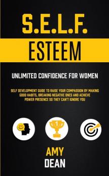 Self Esteem: Self Development Guide To Raise Your Compassion By Making Good Habits Breaking Negative Ones And Achieve Power Presence So They Can't Ignore You (Unlimited Confidence For Women): 1