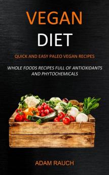 Vegan Diet: Quick and Easy Paleo Vegan Recipes (Whole Foods Recipes full of Antioxidants and Phytochemicals)