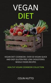 Vegan Diet: Vegan Diet cookbook: Over 50 Vegan Quick and Easy Gluten Free Low Cholesterol Whole Foods Recipes (Healthy Vegan Cookbook Collection)