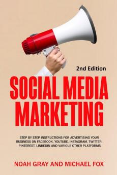 Social Media Marketing: Step by Step Instructions For Advertising Your Business on Facebook Youtube Instagram Twitter Pinterest Linkedin and Various Other Platforms [2nd Edition]