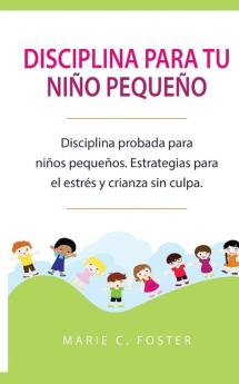 Disciplina para tu niño pequeño [Toddler Discipline]: Disciplina probada para niños pequeños. Estrategias para el estrés y crianza sin culpa [Proven ... Strategies for Stress & Guilt-Free Parenting]