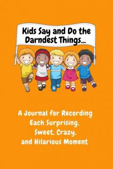 Kids Say and Do the Darndest Things (Orange Cover): A Journal for Recording Each Sweet Silly Crazy and Hilarious Moment